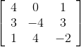 \left[\begin{array}{ccc} 4&0&1 \\ 3&-4&3 \\ 1&4&-2\end{array}\right]