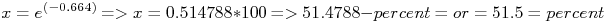 \f[x=e^{(-0.664)}=>x=0.514788*100 =>51.4788-percent=or=51.5=percent\f] 